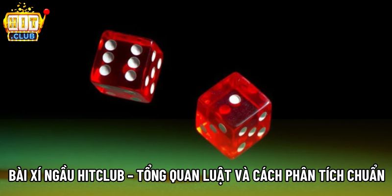 Bài Xí Ngầu Hitclub – Tổng Quan Luật Và Cách Phân Tích Chuẩn