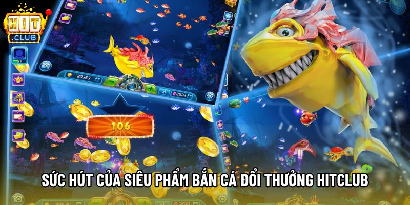 Sức hút của siêu phẩm bắn cá đổi thưởng hitclub