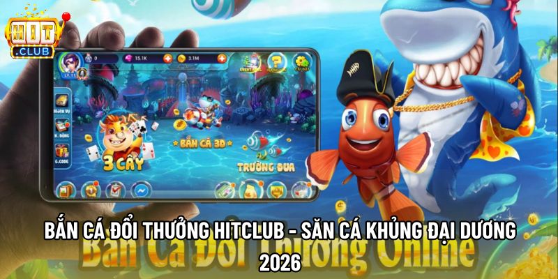 Bắn Cá Đổi Thưởng Hitclub - Săn Cá Khủng Đại Dương 2026