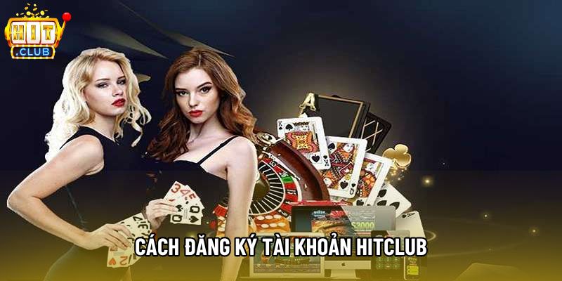 Cách Đăng Ký Tài Khoản Hitclub Chi Tiết Từng Bước Mới Nhất