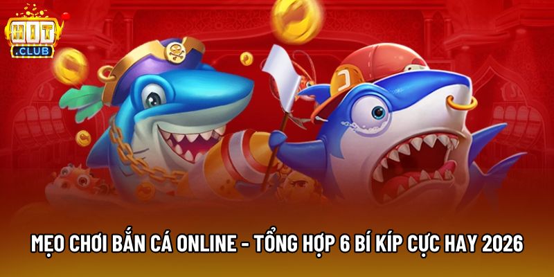 Mẹo Chơi Bắn Cá Online - Tổng Hợp 6 Bí Kíp Cực Hay 2026