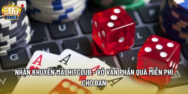 Nhận Khuyến Mãi Hitclub - Vô Vàn Phần Quà Miễn Phí Cho Bạn