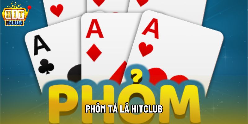 Phỏm Tá Lả Hitclub – Luật Chơi, Cách Đánh Và Kinh Nghiệm