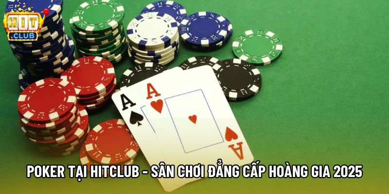 Poker Tại Hitclub - Sân Chơi Đẳng Cấp Hoàng Gia 2025