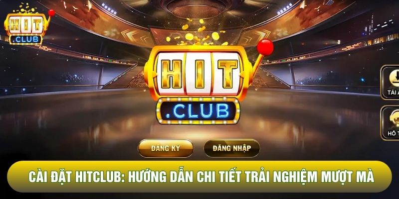 Cài Đặt Hitclub: Hướng Dẫn Chi Tiết Để Trải Nghiệm Mượt Mà