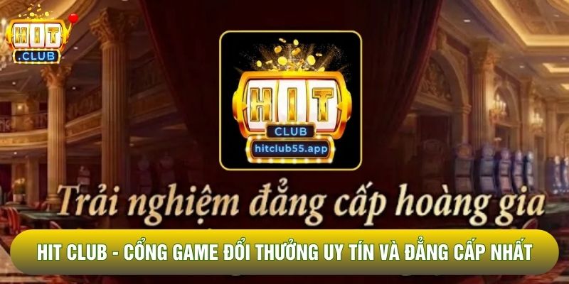 Hit Club - Cổng Game Đổi Thưởng Uy Tín Và Đẳng Cấp Nhất