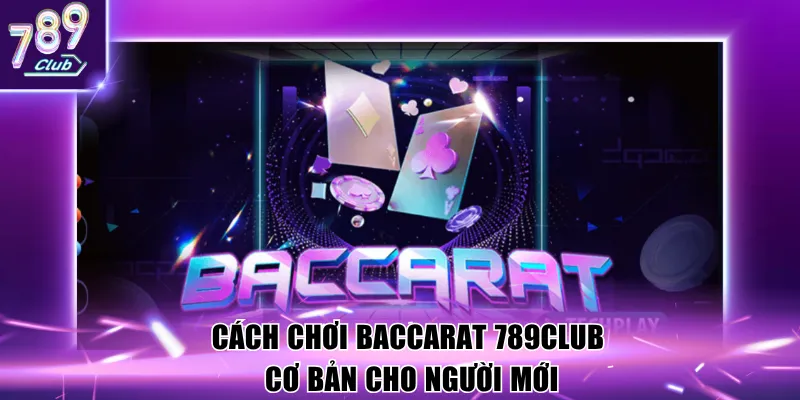 Cách chơi baccarat 789club cơ bản cho người mới
