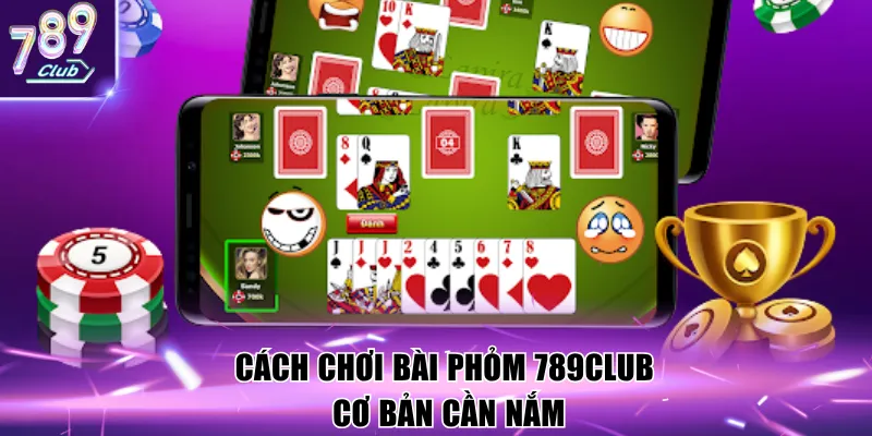 Cách chơi bài phỏm 789club cơ bản cần nắm