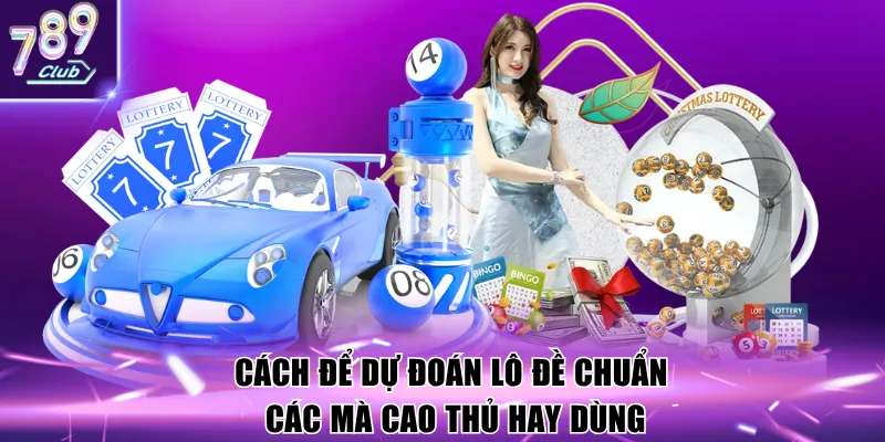 Cách để dự đoán lô đề chuẩn các mà cao thủ hay dùng
