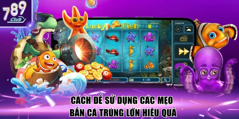 Cách để sử dụng các mẹo bắn cá trúng lớn hiệu quả