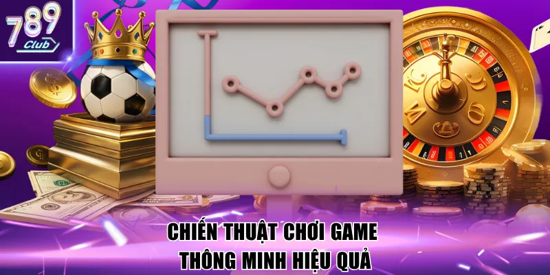 Chiến thuật chơi game thông minh hiệu quả