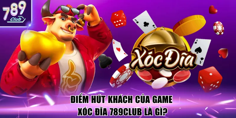 Điểm hút khách của game Xóc Đĩa 789Club là gì?