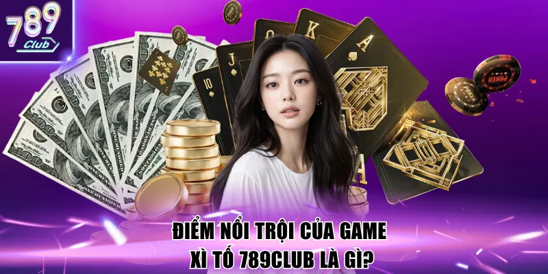 Điểm nổi trội của game Xì tố 789Club là gì?