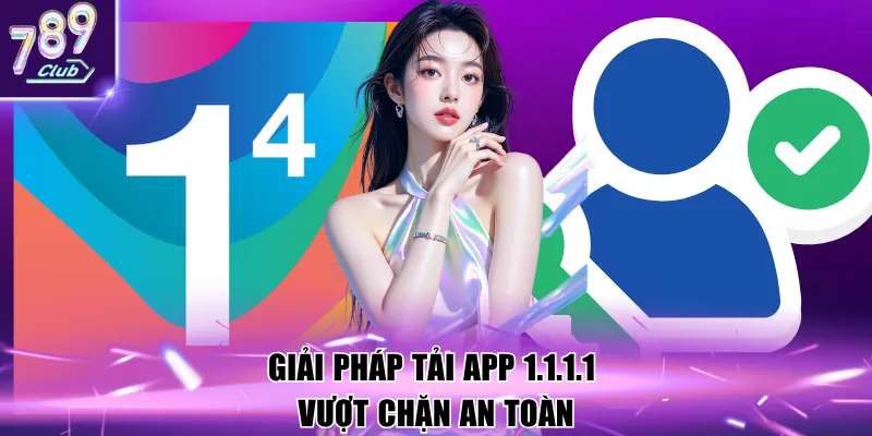 Giải pháp tải app 1.1.1.1 vượt chặn an toàn