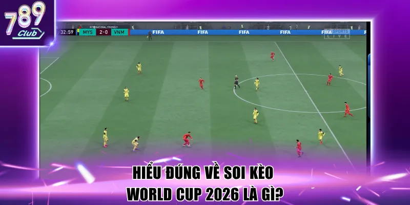 Hiểu đúng về soi kèo World Cup 2026 là gì?