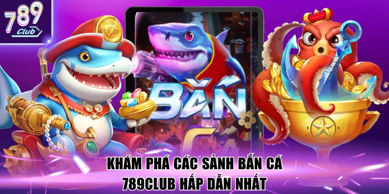 Khám phá các sảnh bắn cá 789Club hấp dẫn nhất