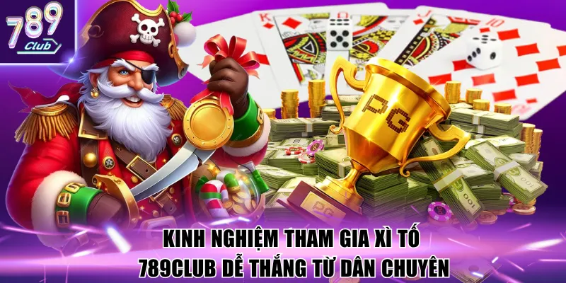 Kinh nghiệm tham gia Xì tố 789Club dễ thắng từ dân chuyên