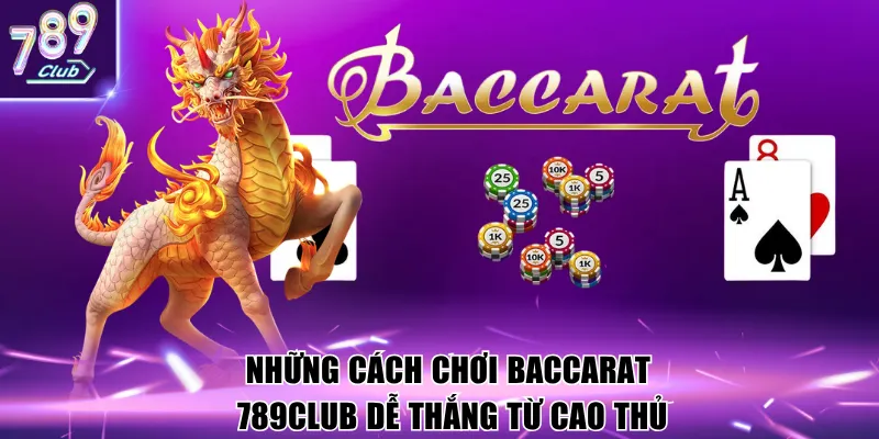 Những cách chơi baccarat 789club dễ thắng từ cao thủ