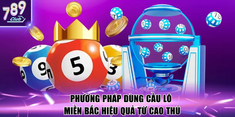 Phương pháp dùng cầu lô miền Bắc hiệu quả từ cao thủ