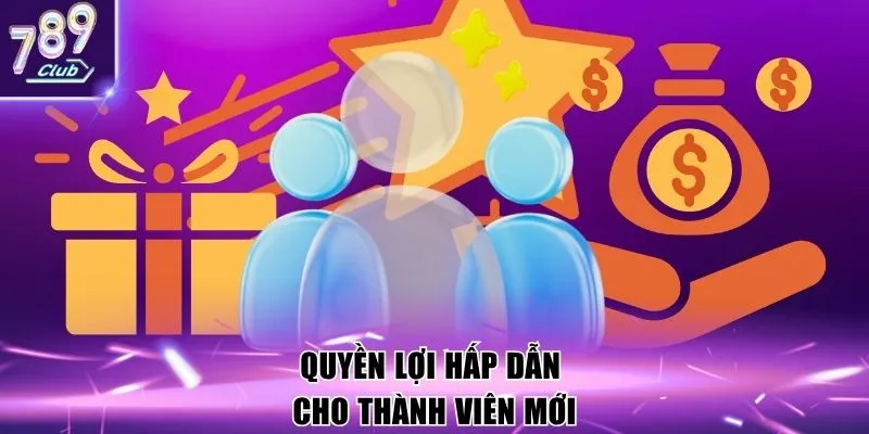 Quyền lợi hấp dẫn cho thành viên mới