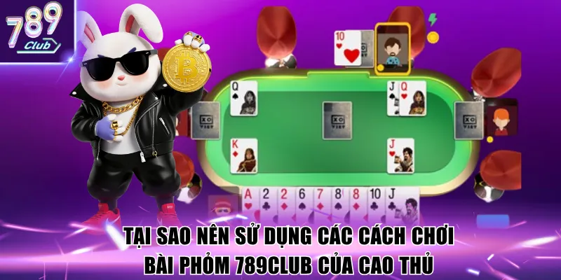 Tại sao nên sử dụng các cách chơi bài phỏm 789club của cao thủ