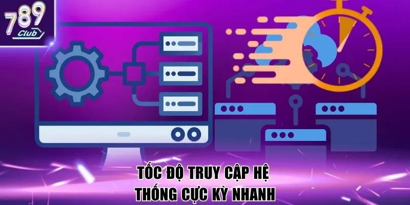 Tốc độ truy cập hệ thống cực kỳ nhanh