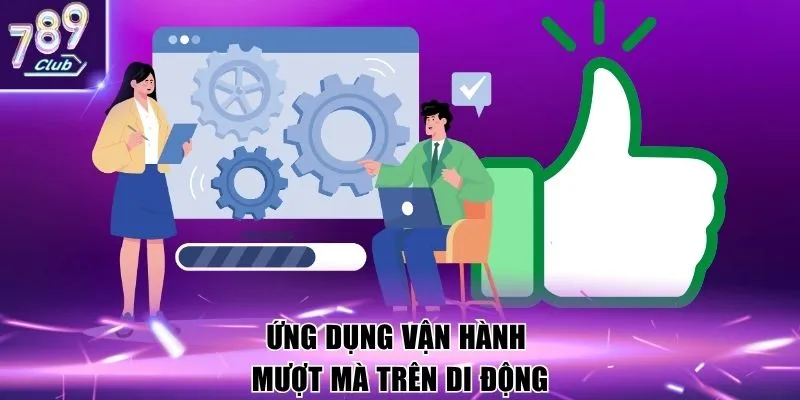 Ứng dụng vận hành mượt mà trên di động