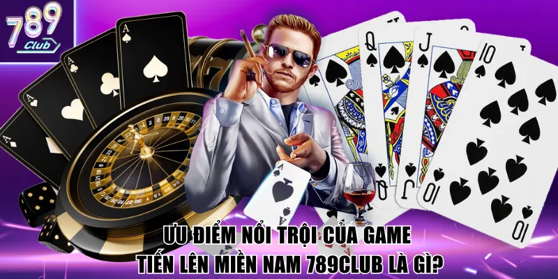 Ưu điểm nổi trội của game Tiến lên miền nam 789Club là gì?