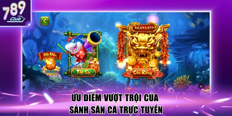 Ưu điểm vượt trội của sảnh săn cá trực tuyến