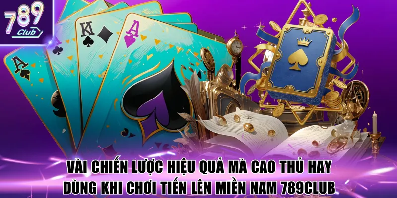 Vài chiến lược hiệu quả mà cao thủ hay dùng khi chơi Tiến lên miền nam 789Club